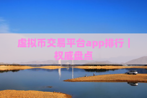 虚拟币交易平台app排行｜权威盘点