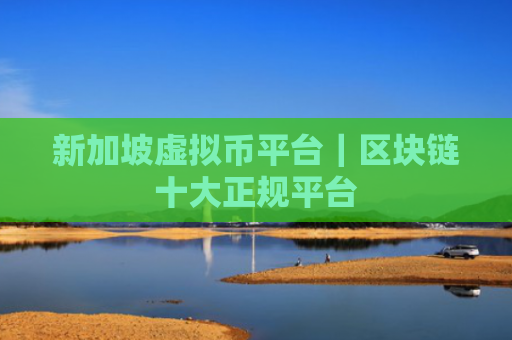 新加坡虚拟币平台|区块链十大正规平台