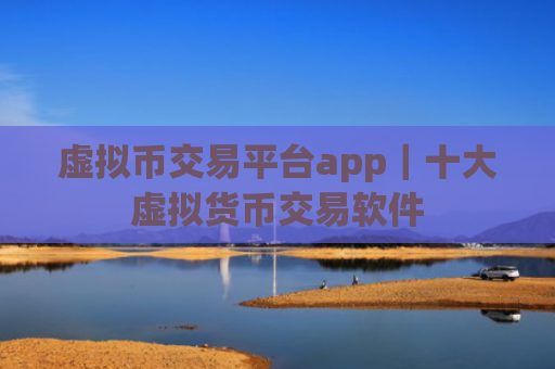虚拟币交易平台app｜十大虚拟货币交易软件
