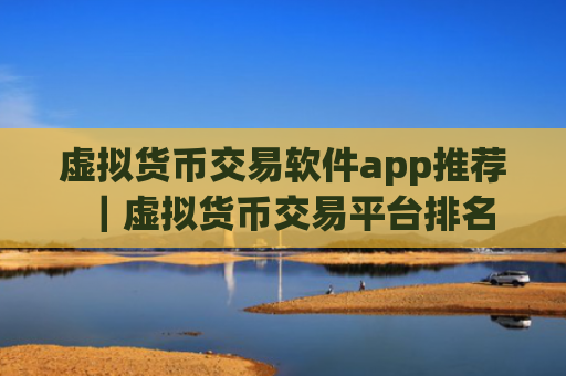 虚拟货币交易软件app推荐|虚拟货币交易平台排名