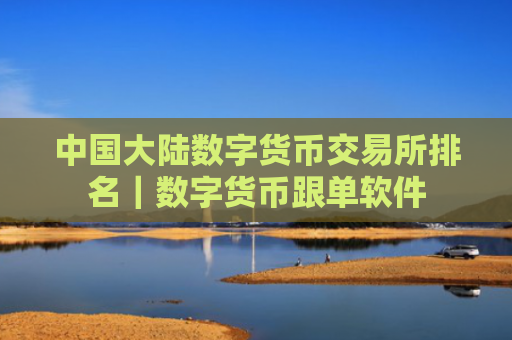 中国大陆数字货币交易所排名|数字货币跟单软件