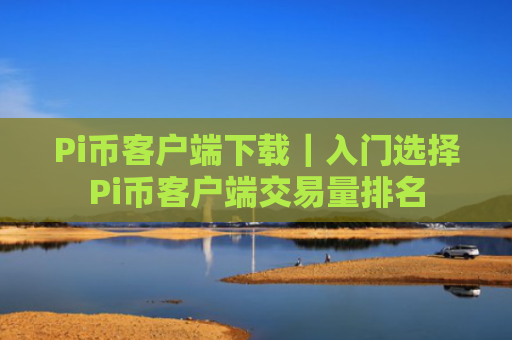 Pi币客户端下载|入门选择Pi币客户端交易量排名