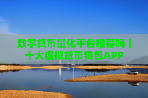 数字货币量化平台推荐吗｜十大虚拟货币钱包APP