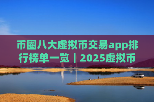 币圈八大虚拟币交易app排行榜单一览｜2025虚拟币交易app排行最新