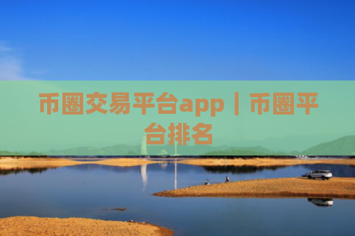 币圈交易平台app|币圈平台排名