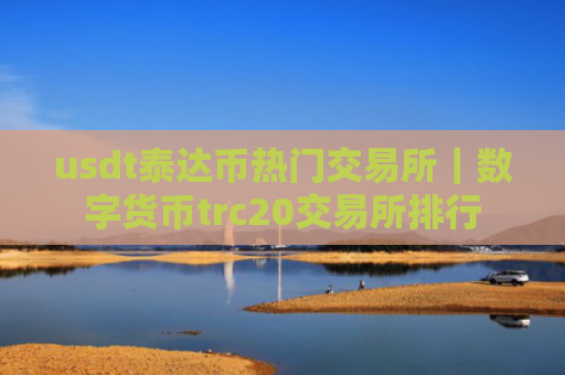 usdt泰达币热门交易所｜数字货币trc20交易所排行