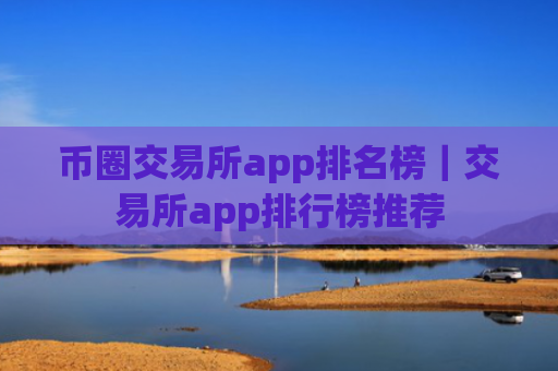 币圈交易所app排名榜｜交易所app排行榜推荐
