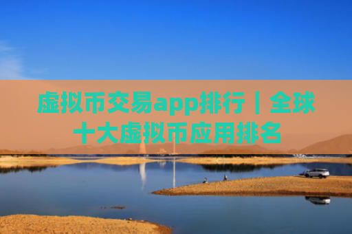 虚拟币交易app排行|全球十大虚拟币应用排名
