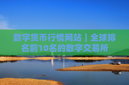 数字货币行情网站|全球排名前10名的数字交易所