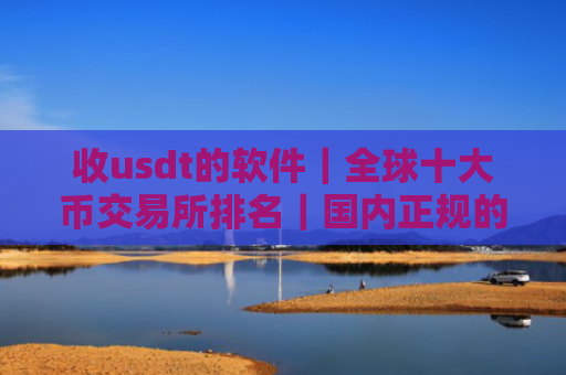 收usdt的软件|全球十大币交易所排名|国内正规的买币平台