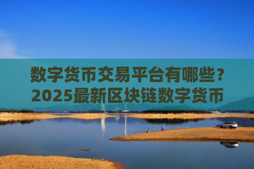 数字货币交易平台有哪些？2025最新区块链数字货币交易平台排名前十名