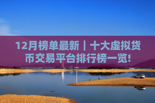 12月榜单最新｜十大虚拟货币交易平台排行榜一览!