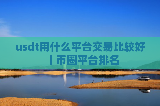 usdt用什么平台交易比较好|币圈平台排名