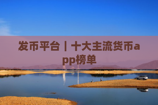 发币平台|十大主流货币app榜单