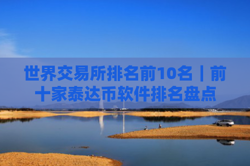 世界交易所排名前10名|前十家泰达币软件排名盘点