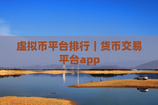 虚拟币平台排行｜货币交易平台app