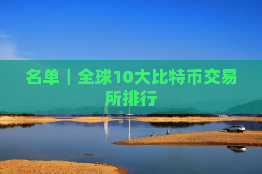 名单｜全球10大比特币交易所排行