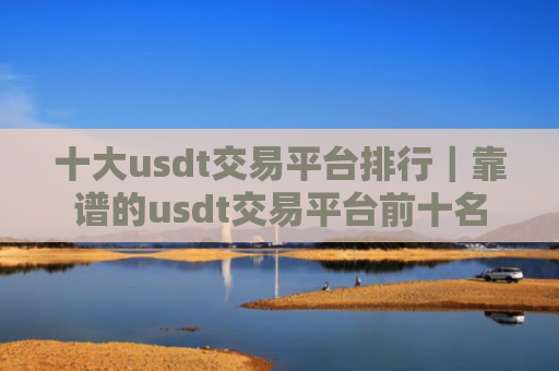 十大usdt交易平台排行｜靠谱的usdt交易平台前十名