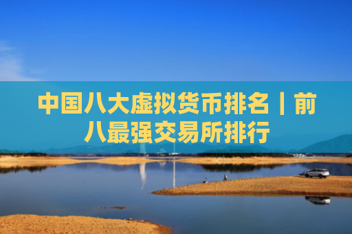 中国八大虚拟货币排名｜前八最强交易所排行