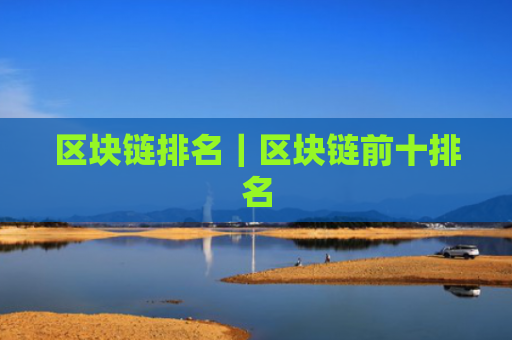 区块链排名｜区块链前十排名