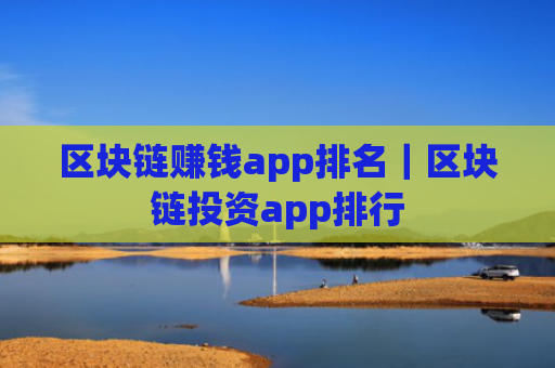 区块链赚钱app排名｜区块链投资app排行