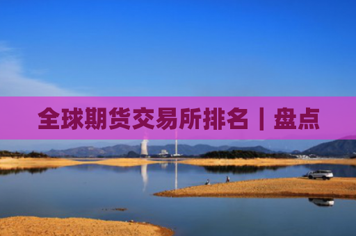 全球期货交易所排名｜盘点
