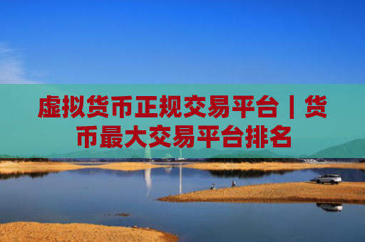 虚拟货币正规交易平台｜货币最大交易平台排名