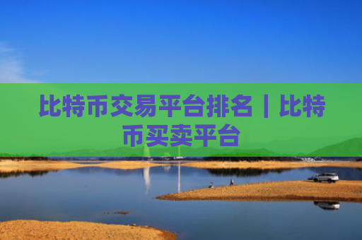 比特币交易平台排名｜比特币买卖平台