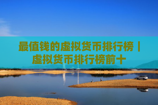 最值钱的虚拟货币排行榜｜虚拟货币排行榜前十