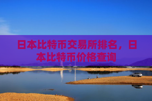 日本比特币交易所排名,日本比特币价格查询