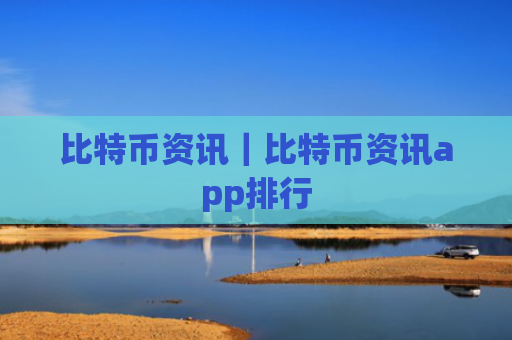 比特币资讯|比特币资讯app排行