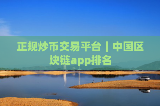 正规炒币交易平台|中国区块链app排名