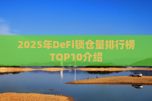 2025年DeFi锁仓量排行榜TOP10介绍