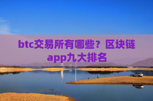 btc交易所有哪些?区块链app九大排名