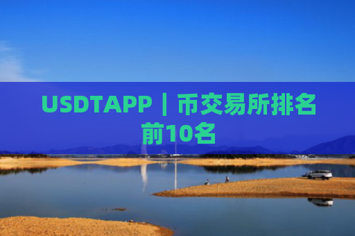 USDTAPP|币交易所排名前10名