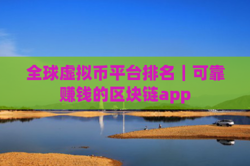 全球虚拟币平台排名｜可靠赚钱的区块链app