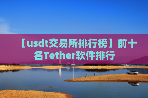 【usdt交易所排行榜】前十名Tether软件排行