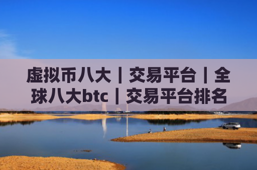 虚拟币八大｜交易平台｜全球八大btc｜交易平台排名