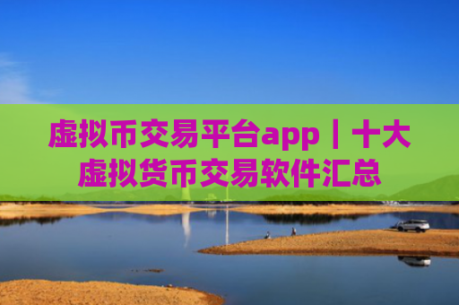 虚拟币交易平台app|十大虚拟货币交易软件汇总