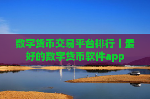 数字货币交易平台排行|最好的数字货币软件app