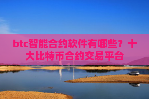 btc智能合约软件有哪些？十大比特币合约交易平台