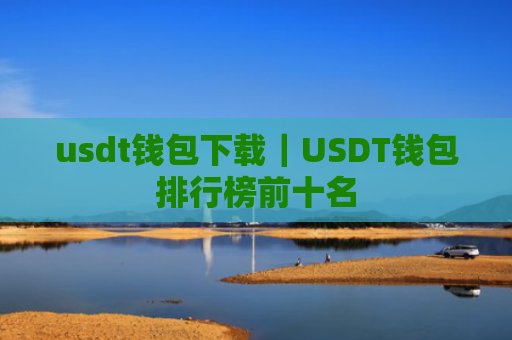 usdt钱包下载｜USDT钱包排行榜前十名