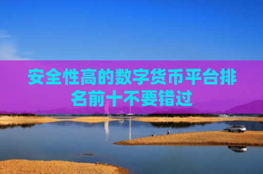 安全性高的数字货币平台排名前十不要错过