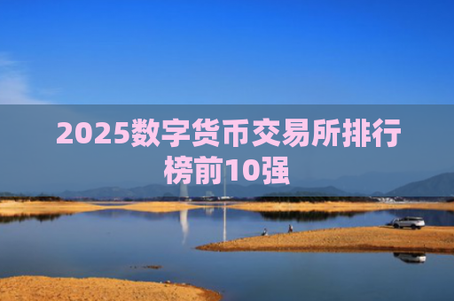 2025数字货币交易所排行榜前10强