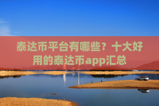 泰达币平台有哪些？十大好用的泰达币app汇总