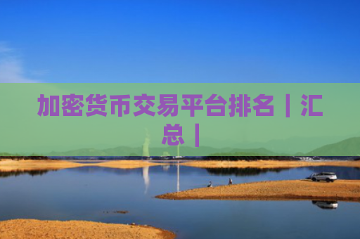 加密货币交易平台排名|汇总|