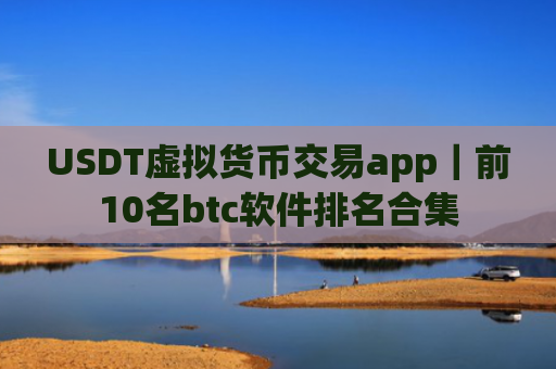 USDT虚拟货币交易app|前10名btc软件排名合集