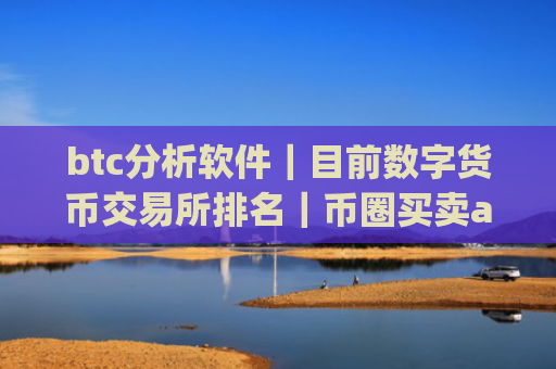 btc分析软件|目前数字货币交易所排名|币圈买卖app