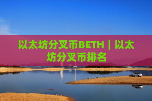 以太坊分叉币BETH|以太坊分叉币排名