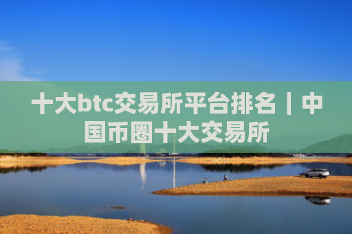 十大btc交易所平台排名|中国币圈十大交易所